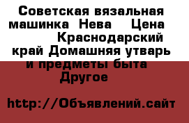 Советская вязальная машинка “Нева“ › Цена ­ 5 000 - Краснодарский край Домашняя утварь и предметы быта » Другое   